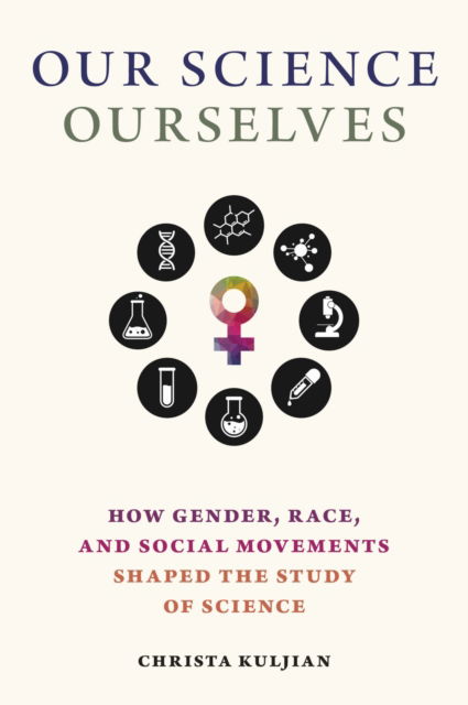 Cover for Christa Kuljian · Our Science, Ourselves: How Gender, Race and Social Movements Shaped the Study of Science - Activist Studies of Science &amp; Technology (Paperback Book) (2024)