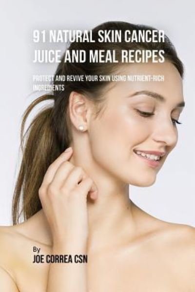 Cover for Joe Correa · 91 Natural Skin Cancer Juice and Meal Recipes (Paperback Book) (2018)
