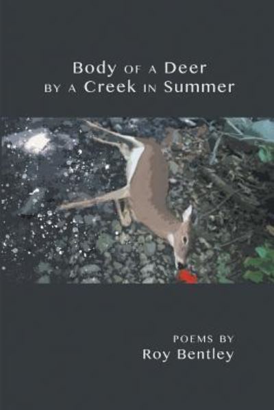 Body of a Deer by a Creek in Summer - Roy Bentley - Books - Finishing Line Press - 9781635347180 - October 12, 2018