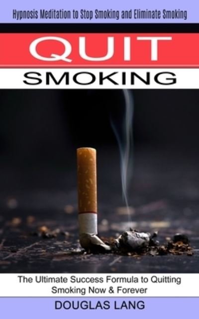 Cover for Douglas Lang · Quit Smoking: The Ultimate Success Formula to Quitting Smoking Now &amp; Forever (Hypnosis Meditation to Stop Smoking and Eliminate Smoking) (Paperback Book) (2021)