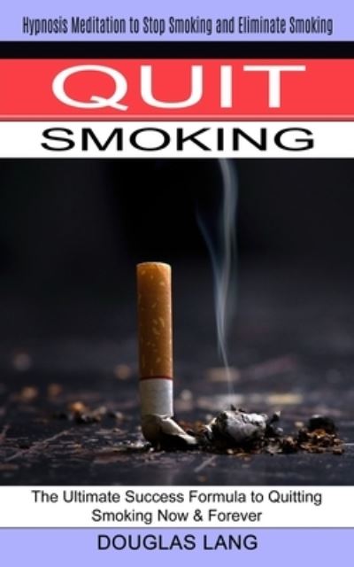 Quit Smoking: The Ultimate Success Formula to Quitting Smoking Now & Forever (Hypnosis Meditation to Stop Smoking and Eliminate Smoking) - Douglas Lang - Książki - John Kembrey - 9781774851180 - 10 sierpnia 2021