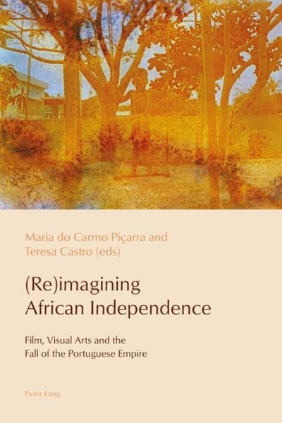 Cover for (Re)imagining African Independence: Film, Visual Arts and the Fall of the Portuguese Empire - Reconfiguring Identities in the Portuguese-speaking World (Taschenbuch) [New edition] (2017)