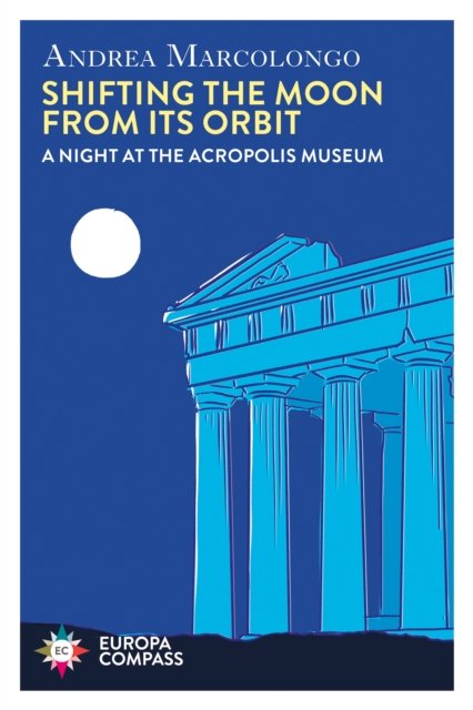 Cover for Andrea Marcolongo · Shifting the Moon from its Orbit: A Night at the Acropolis Museum (Paperback Book) (2024)