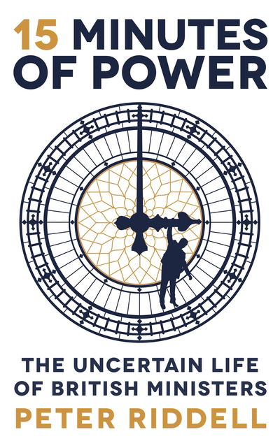 Cover for Peter Riddell · 15 Minutes of Power: The Uncertain Life of British Ministers (Hardcover Book) [Main edition] (2019)