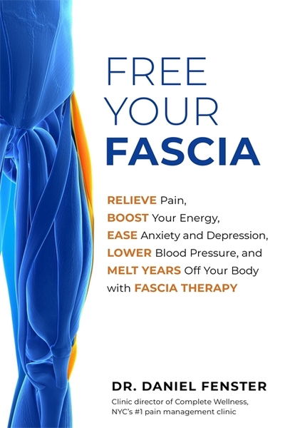 Cover for Fenster, Dr. Daniel, DC · Free Your Fascia: Relieve Pain, Boost Your Energy, Ease Anxiety and Depression, Lower Blood Pressure, and Melt Years Off Your Body with Fascia Therapy (Paperback Bog) (2020)