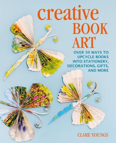 Creative Book Art: Over 50 Ways to Upcycle Books into Stationery, Decorations, Gifts, and More - Clare Youngs - Książki - Ryland, Peters & Small Ltd - 9781800651180 - 12 lipca 2022