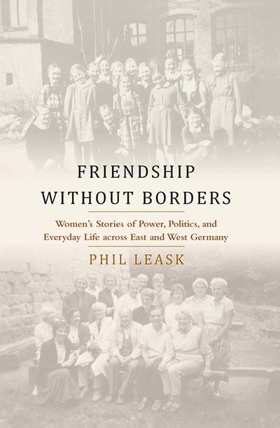 Cover for Phil Leask · Friendship without Borders: Women's Stories of Power, Politics, and Everyday Life across East and West Germany (Paperback Book) (2023)