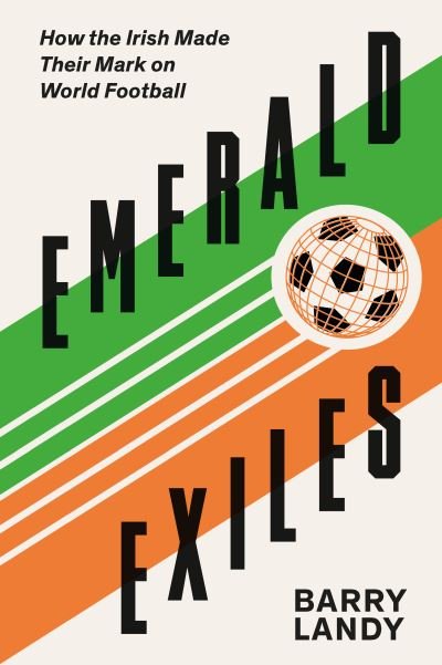 Cover for Barry Landy · Emerald Exiles: How the Irish Made Their Mark on World Football (Paperback Book) (2021)