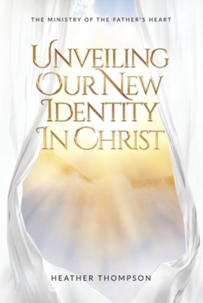 Unveiling Our New Identity in Christ - Heather Thompson - Books - Maurice Wylie Media - 9781915223180 - March 17, 2023