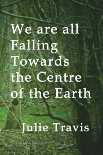 Cover for Julie Travis · We are all Falling Towards the Centre of the Earth (Paperback Book) (2018)