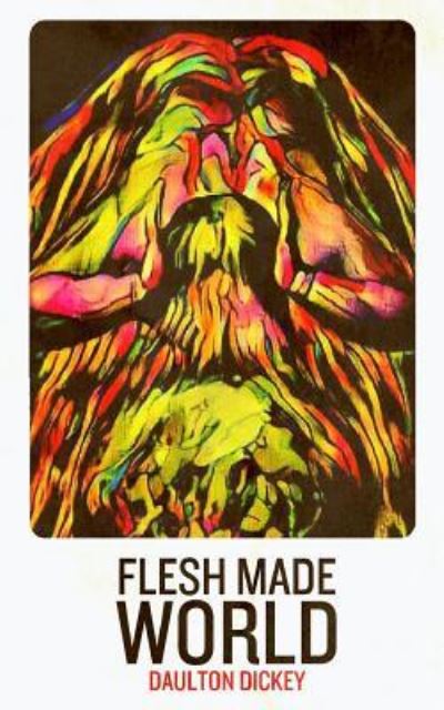 Cover for Daulton Dickey · Flesh Made World (Paperback Book) (2018)