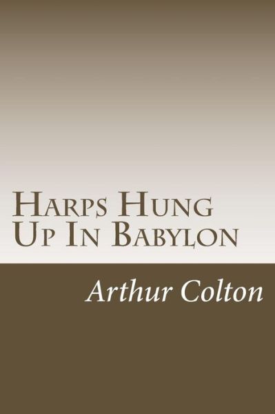 Harps Hung Up in Babylon - Arthur Colton - Books - Createspace Independent Publishing Platf - 9781979005180 - October 21, 2017
