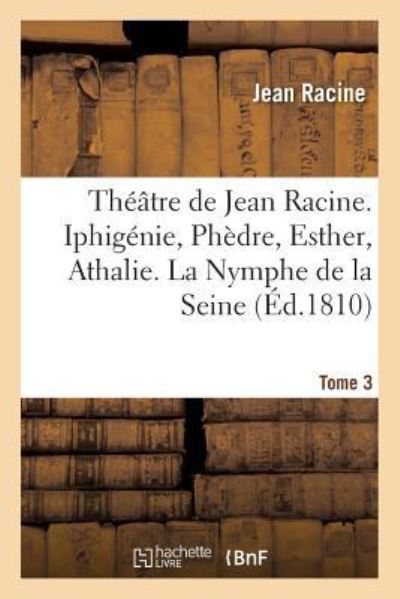 Cover for Jean Racine · Theatre de Jean Racine. Iphigenie, Phedre, Esther, Athalie. La Nymphe de la Seine 1810 Tome 3 (Paperback Book) (2016)