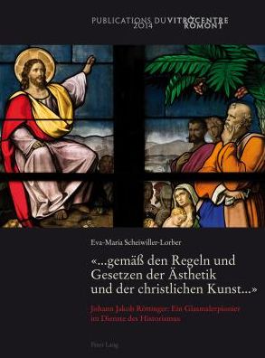 Cover for Eva-Maria Scheiwiller-Lorber · &quot;... Gemaess Den Regeln Und Gesetzen Der Aesthetik Und Der Christlichen Kunst ...&quot;: Johann Jakob Roettinger: Ein Glasmalerpionier Im Dienste Des Historismus (Paperback Book) (2014)