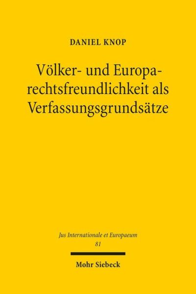 Volker- und Europarechtsfreundlichkeit als Verfassungsgrundsatze - Jus Internationale et Europaeum - Daniel Knop - Books - Mohr Siebeck - 9783161530180 - December 5, 2013