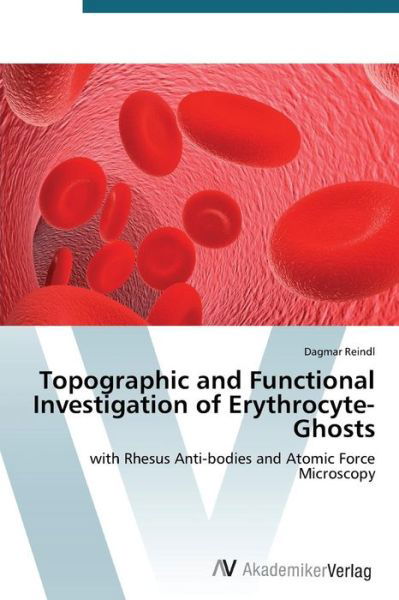 Cover for Dagmar Reindl · Topographic and Functional Investigation of Erythrocyte-ghosts: with Rhesus Anti-bodies and Atomic Force Microscopy (Paperback Book) (2014)