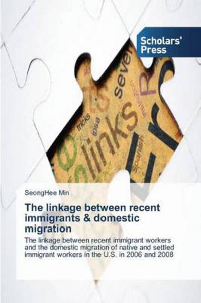 Cover for Seonghee Min · The Linkage Between Recent Immigrants &amp; Domestic Migration: the Linkage Between Recent Immigrant Workers and the Domestic Migration of Native and Settled Immigrant Workers in the U.s. in 2006 and 2008 (Paperback Book) (2013)