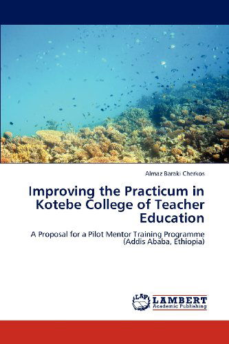 Cover for Almaz Baraki Cherkos · Improving the Practicum in Kotebe College of Teacher Education: a Proposal for a Pilot Mentor Training Programme (Addis Ababa, Ethiopia) (Paperback Book) (2012)