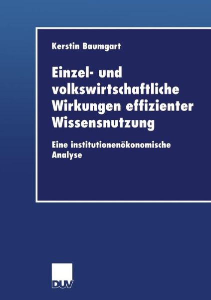 Cover for Kerstin Baumgart · Einzel- Und Volkswirtschaftliche Wirkungen Effizienter Wissensnutzung: Eine Institutionenoekonomische Analyse - Duv Wirtschaftswissenschaft (Taschenbuch) [2002 edition] (2002)