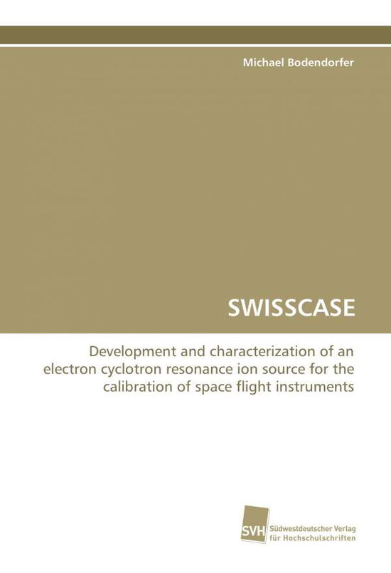 Cover for Michael Bodendorfer · Swisscase: Development and Characterization of an Electron Cyclotron Resonance Ion Source for the Calibration of Space Flight Instruments (Pocketbok) (2009)