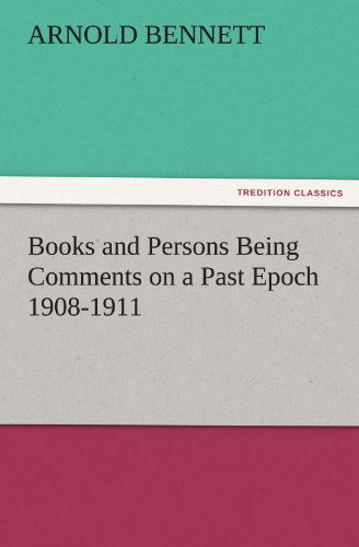 Books and Persons Being Comments on a Past Epoch 1908-1911 (Tredition Classics) - Arnold Bennett - Books - tredition - 9783842479180 - November 30, 2011