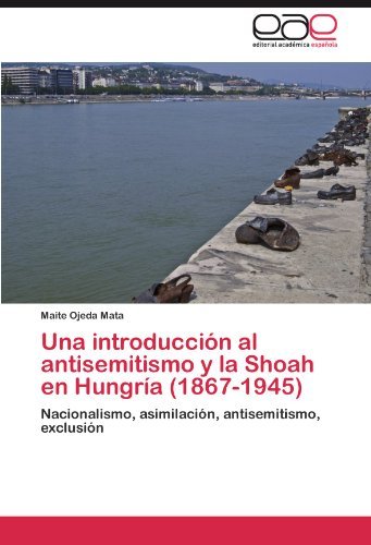 Cover for Maite Ojeda Mata · Una Introducción Al Antisemitismo Y La Shoah en Hungría (1867-1945): Nacionalismo, Asimilación, Antisemitismo, Exclusión (Paperback Book) [Spanish edition] (2011)
