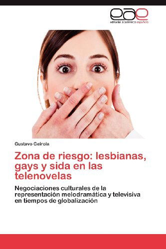 Cover for Gustavo Geirola · Zona De Riesgo: Lesbianas, Gays Y Sida en Las Telenovelas: Negociaciones Culturales De La Representación Melodramática Y Televisiva en Tiempos De Globalización (Paperback Book) [Spanish edition] (2012)