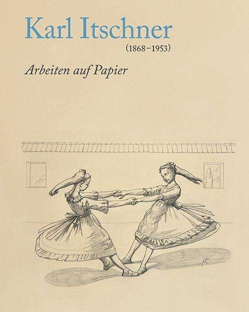 Cover for Karl Itschner · Karl Itschner 1868-1953: Arbeiten Auf Papier (Inbunden Bok) (2024)
