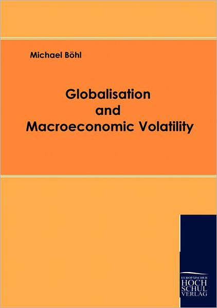 Globalisation and Macroeconomic Volatility - Michael Böhl - Books - Europäischer Hochschulverlag GmbH & Co.  - 9783941482180 - April 14, 2009