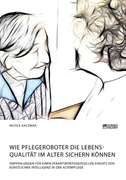 Cover for Nicole Kaczmar · Wie Pflegeroboter die Lebensqualitat im Alter sichern koennen. Empfehlungen fur einen verantwortungsvollen Einsatz von kunstlicher Intelligenz in der Altenpflege (Pocketbok) (2020)