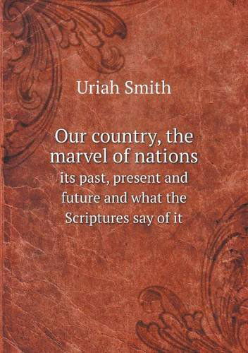 Our Country, the Marvel of Nations Its Past, Present and Future and What the Scriptures Say of It - Uriah Smith - Books - Book on Demand Ltd. - 9785518747180 - January 12, 2013