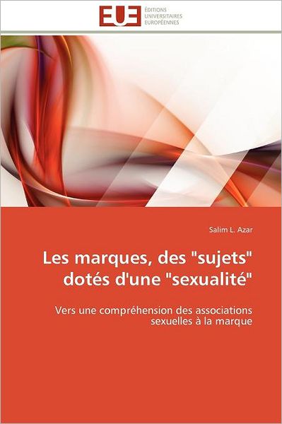 Cover for Salim L. Azar · Les Marques, Des &quot;Sujets&quot; Dotés D'une &quot;Sexualité&quot;: Vers Une Compréhension Des Associations Sexuelles À La Marque (Paperback Book) [French edition] (2018)