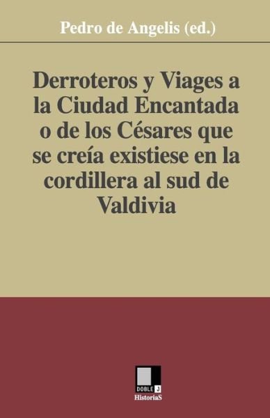 Derroteros Y Viages a La Ciudad Encantada O De Los Cesares. Que Se Creia Existiese en La Cordillera Al Sud De Valdivia - De Angelis (Ed ), Pedro - Bücher - Editorial Doble J, S.L. - 9788496875180 - 7. März 2008