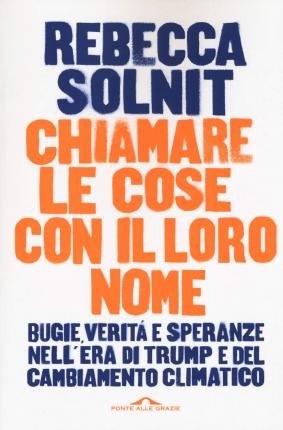 Cover for Rebecca Solnit · Chiamare Le Cose Con Il Loro Nome. Bugie, Verita E Speranze Nell'era Di Trump E Del Cambiamento Climatico (Buch)