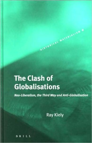 Cover for Ray Kiely · The Clash of Globalisations: Neo-liberalism, the Third Way and Anti-globalisation (Historical Materialism) (Hardcover Book) [First edition] (2005)
