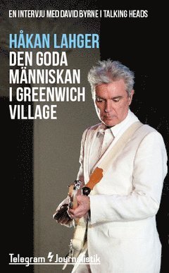 Cover for Håkan Lahger · Telegram Journalistik: Den goda människan i Greenwich Village : En intervju med David Byrne i Talking Heads (Book) (2014)
