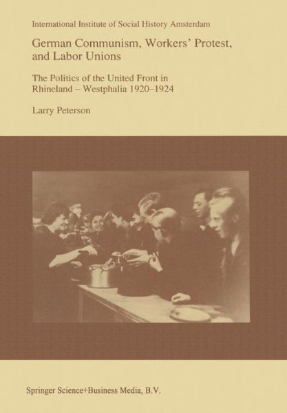 Cover for Larry Peterson · German Communism, Workers' Protest, and Labor Unions: The Politics of the United Front in Rhineland-Westphalia 1920-1924 - Studies in Social History (Paperback Book) [Softcover reprint of the original 1st ed. 1993 edition] (2012)