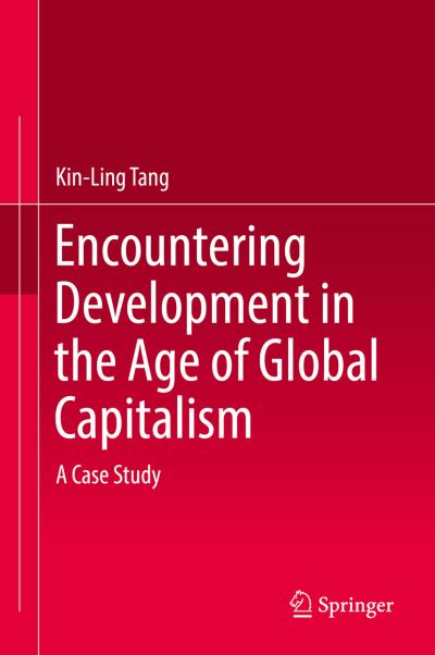 Encountering Development in the Age of Global Capitalism: A Case Study - Kin-Ling Tang - Books - Springer Verlag, Singapore - 9789811051180 - July 27, 2017