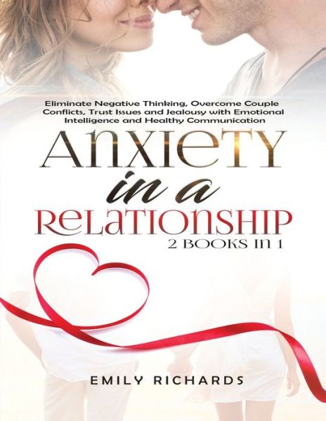 Cover for Emily Richards · Anxiety in a Relationship: 2 Books in 1: Eliminate Negative Thinking, Overcome Couple Conflicts, Trust Issues and Jealousy with Emotional Intelligence and Healthy Communication (Paperback Book) (2020)