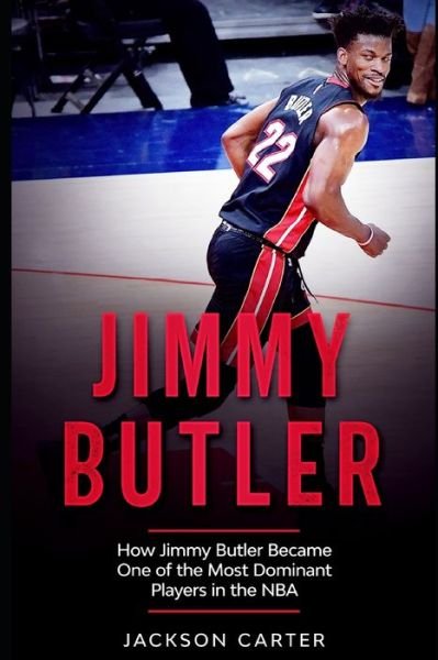 Cover for Jackson Carter · Jimmy Butler: How Jimmy Butler Became One of the Most Dominant Players in the NBA - The Nba's Most Explosive Players (Paperback Book) (2021)