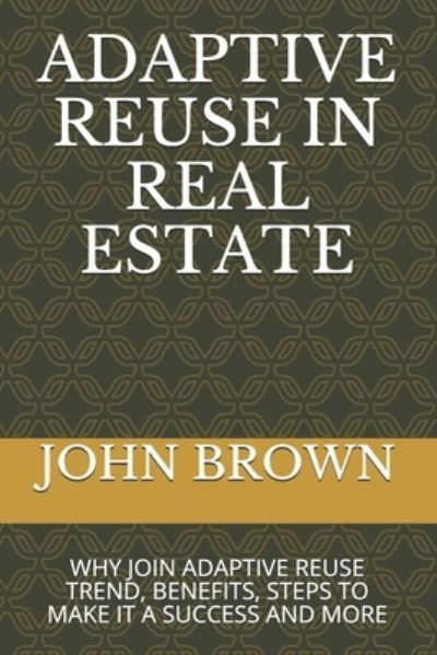 Adaptive Reuse in Real Estate - John Brown - Livres - Independently Published - 9798711276180 - 19 février 2021