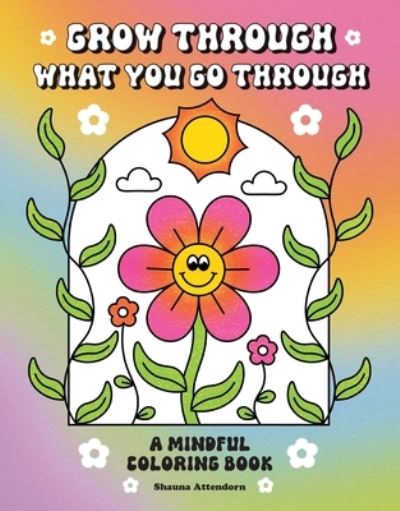 Grow Through What You Go Through: A Mindful Coloring Book - Shauna Attendorn - Livros - Mandala Publishing Group - 9798887621180 - 27 de fevereiro de 2025