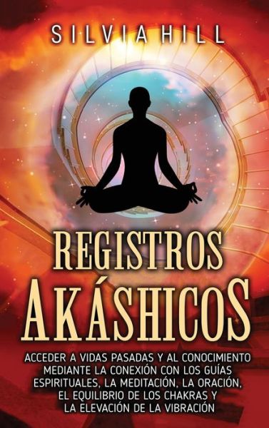 Registros akashicos: Acceder a vidas pasadas y al conocimiento mediante la conexion con los guias espirituales, la meditacion, la oracion, el equilibrio de los chakras y la elevacion de la vibracion - Silvia Hill - Bücher - Joelan AB - 9798887650180 - 30. September 2022