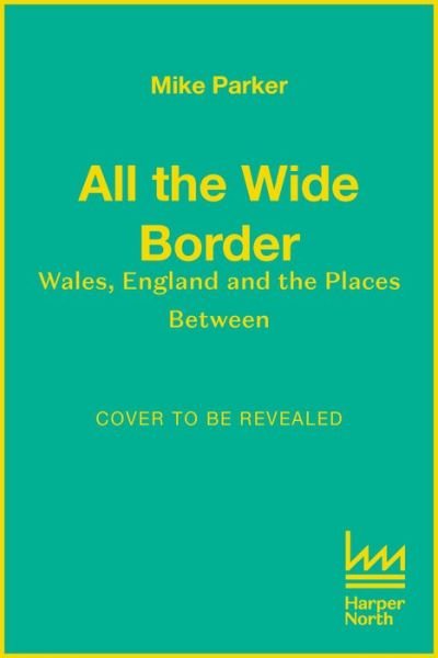 Cover for Mike Parker · All the Wide Border: Wales, England and the Places Between (Hardcover Book) (2023)