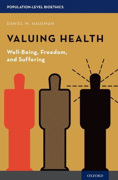 Cover for Hausman, Daniel M. (Herbert A. Simon and Hilldale Professor, Herbert A. Simon and Hilldale Professor, Department of Philosophy, University of Wisconsin-Madison) · Valuing Health: Well-Being, Freedom, and Suffering - Population-Level Bioethics (Hardcover Book) (2015)