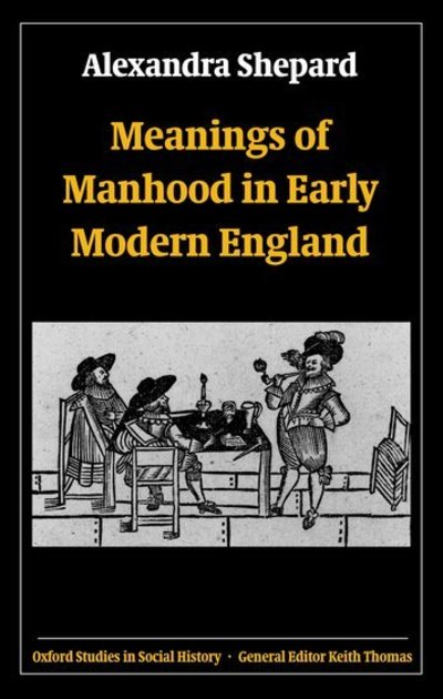 Cover for Shepard, Alexandra (, Lecturer in History, University of Sussex) · Meanings of Manhood in Early Modern England - Oxford Studies in Social History (Hardcover Book) (2003)