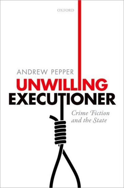 Cover for Pepper, Andrew (Queen's University Belfast, Queen's University Belfast, Senior Lecturer in English and American Literature) · Unwilling Executioner: Crime Fiction and the State (Hardcover Book) (2016)