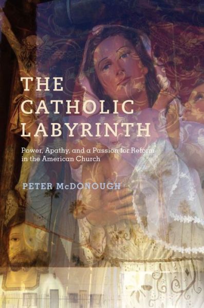 Cover for McDonough, Peter (Professor of Political Science Emeritus, Professor of Political Science Emeritus, Arizona State University) · The Catholic Labyrinth: Power, Apathy, and a Passion for Reform in the American Church (Hardcover Book) (2013)