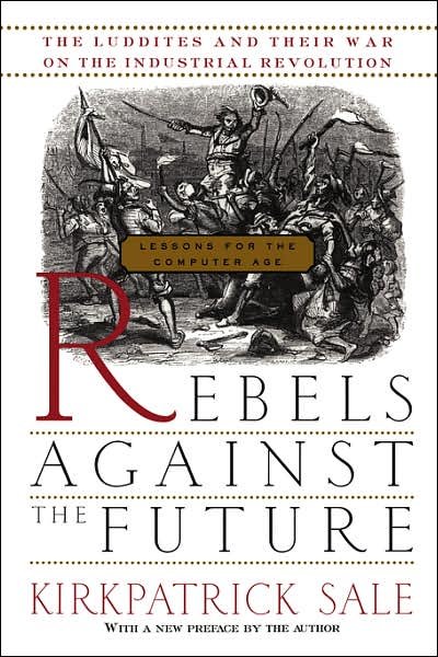Cover for Kirkpatrick Sale · Rebels Against The Future: The Luddites And Their War On The Industrial Revolution: Lessons For The Computer Age (Paperback Book) [Pbk. Ed edition] (1996)