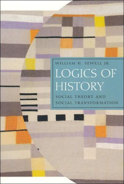 Cover for William H. Sewell Jr. · Logics of History: Social Theory and Social Transformation - Chicago Studies in Practices of Meaning (Paperback Book) (2005)